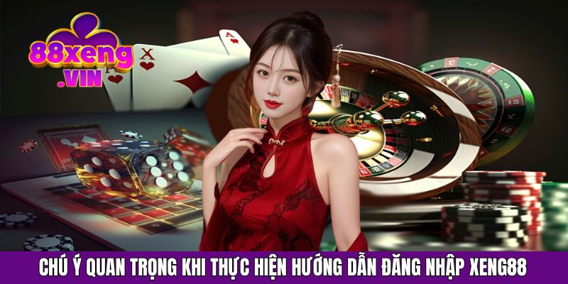 Chú ý quan trọng khi thực hiện hướng dẫn Đăng nhập Xeng88