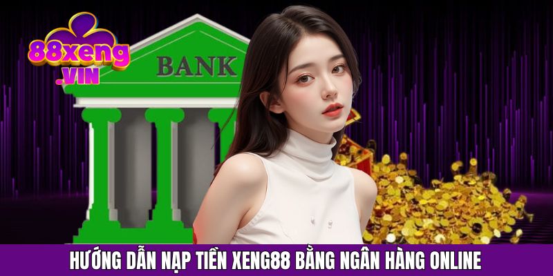 Hướng dẫn Nạp tiền Xeng88 bằng ngân hàng online
